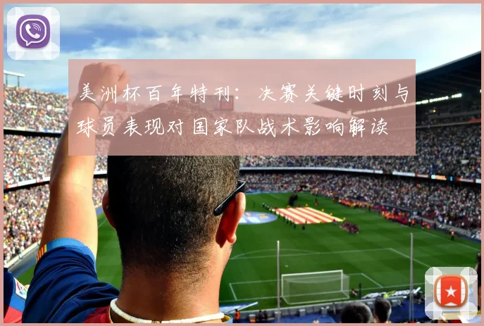 美洲杯百年特刊：决赛关键时刻与球员表现对国家队战术影响解读
