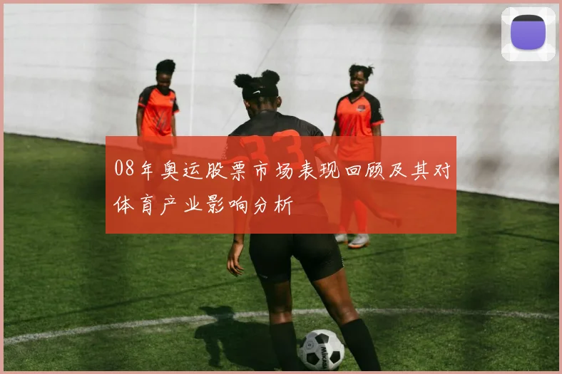 08年奥运股票市场表现回顾及其对体育产业影响分析
