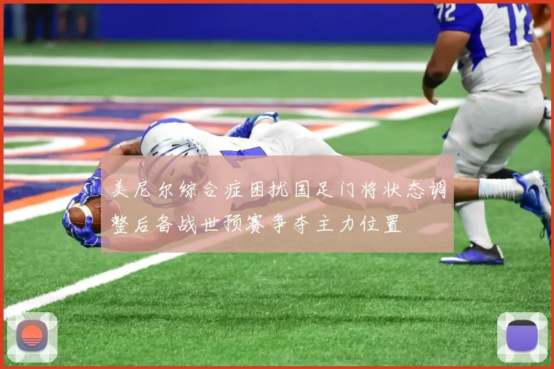 美尼尔综合症困扰国足门将状态调整后备战世预赛争夺主力位置