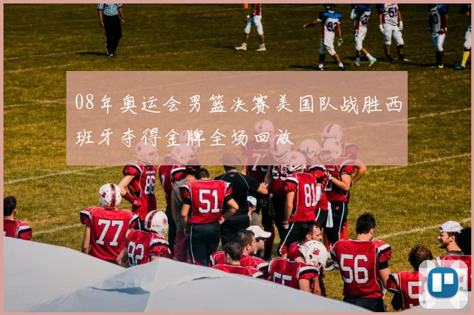 08年奥运会男篮决赛美国队战胜西班牙夺得金牌全场回放