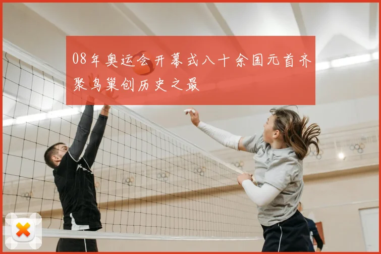 08年奥运会开幕式八十余国元首齐聚鸟巢创历史之最