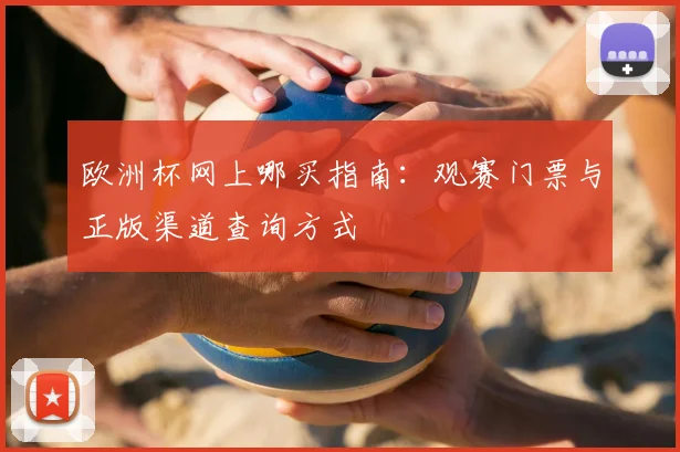 欧洲杯网上哪买指南：观赛门票与正版渠道查询方式