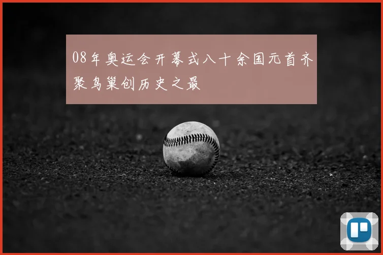 08年奥运会开幕式八十余国元首齐聚鸟巢创历史之最
