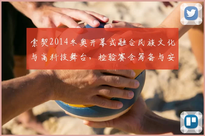 索契2014冬奥开幕式融合民族文化与高科技舞台，检验赛会筹备与安保