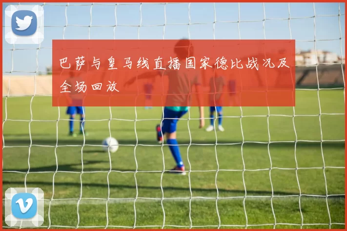 巴萨与皇马线直播国家德比战况及全场回放