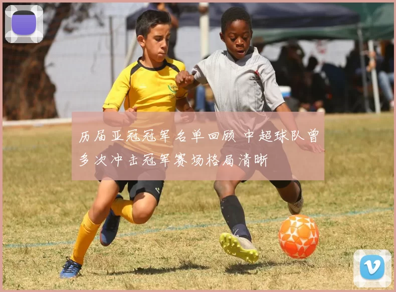 历届亚冠冠军名单回顾 中超球队曾多次冲击冠军赛场格局清晰