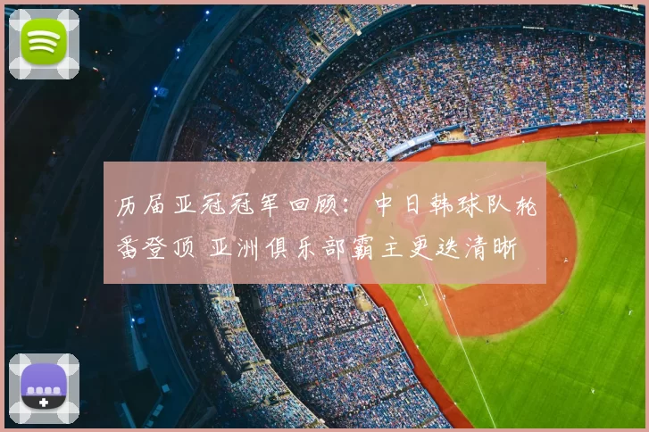 历届亚冠冠军回顾：中日韩球队轮番登顶 亚洲俱乐部霸主更迭清晰