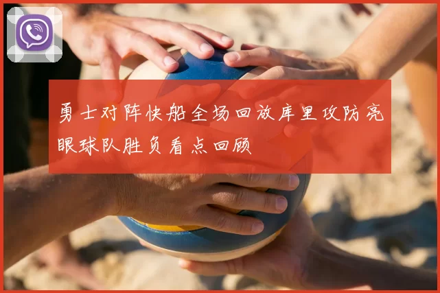 勇士对阵快船全场回放库里攻防亮眼球队胜负看点回顾