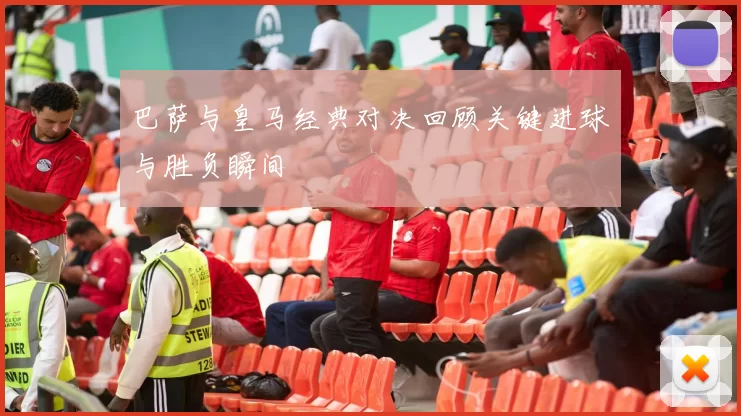 巴萨与皇马经典对决回顾关键进球与胜负瞬间