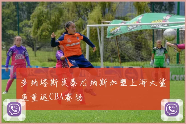 多纳塔斯莫泰尤纳斯加盟上海大鲨鱼重返CBA赛场