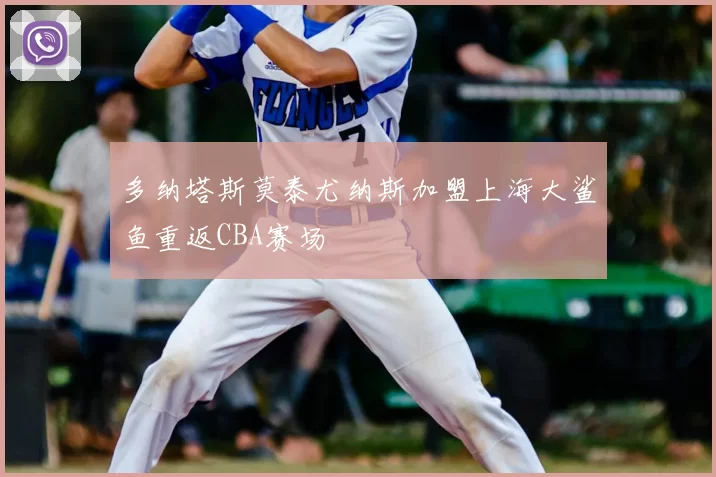 多纳塔斯莫泰尤纳斯加盟上海大鲨鱼重返CBA赛场