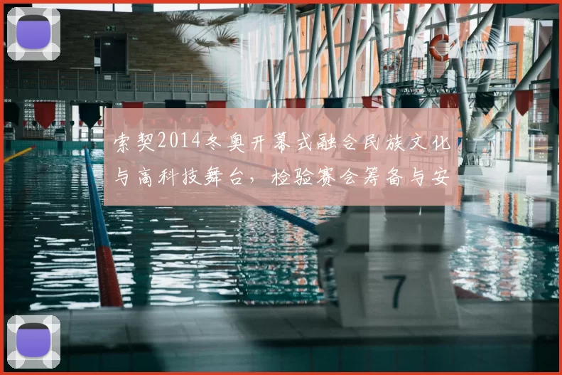 索契2014冬奥开幕式融合民族文化与高科技舞台，检验赛会筹备与安保