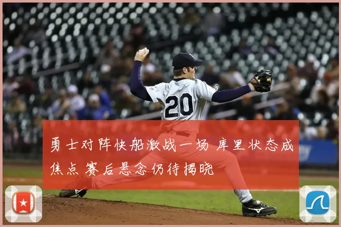 勇士对阵快船激战一场 库里状态成焦点 赛后悬念仍待揭晓